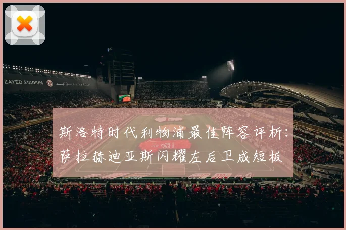 斯洛特时代利物浦最佳阵容评析：萨拉赫迪亚斯闪耀左后卫成短板