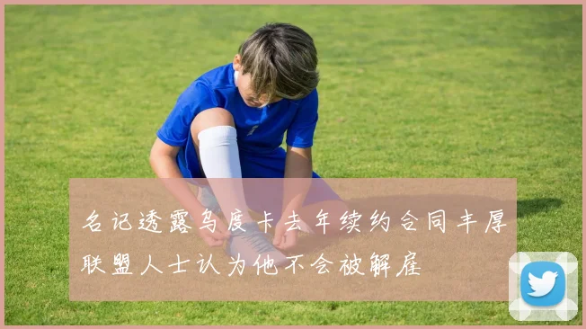 名记透露乌度卡去年续约合同丰厚联盟人士认为他不会被解雇