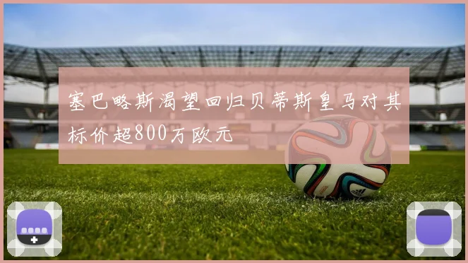 塞巴略斯渴望回归贝蒂斯皇马对其标价超800万欧元