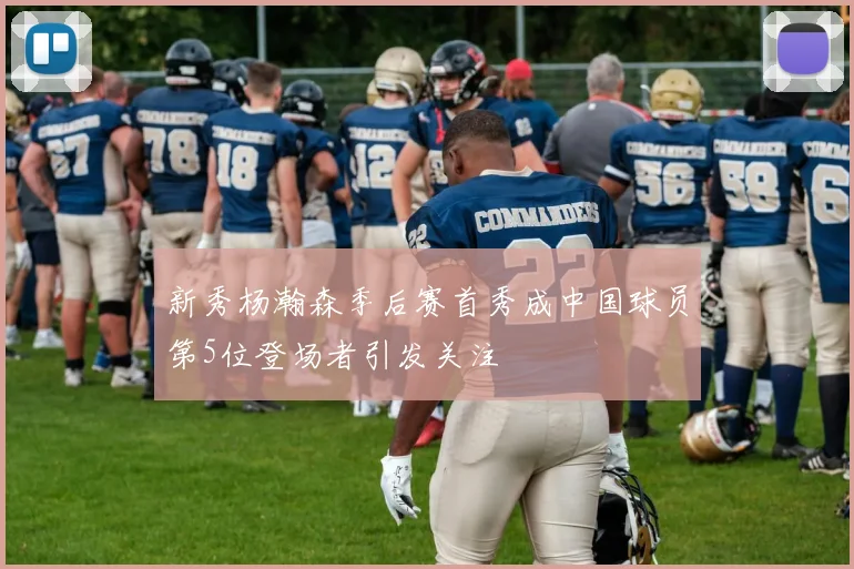 新秀杨瀚森季后赛首秀成中国球员第5位登场者引发关注