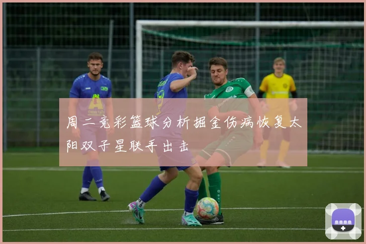 周二竞彩篮球分析掘金伤病恢复太阳双子星联手出击