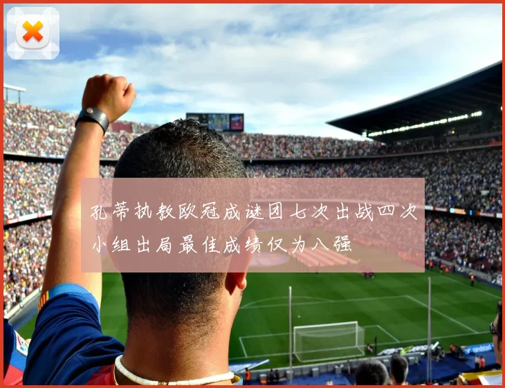 孔蒂执教欧冠成谜团七次出战四次小组出局最佳成绩仅为八强
