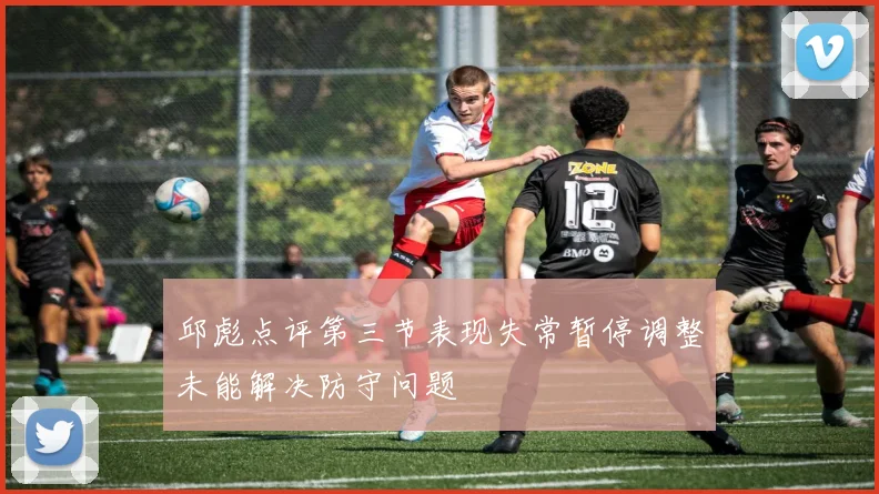 邱彪点评第三节表现失常暂停调整未能解决防守问题