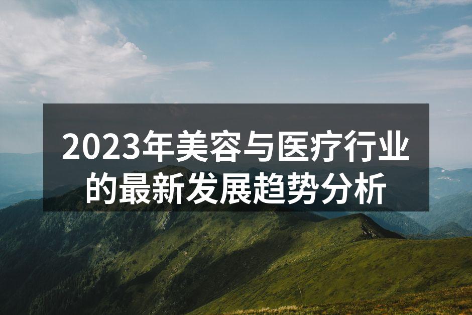 2023年美容与医疗行业的最新发展趋势分析